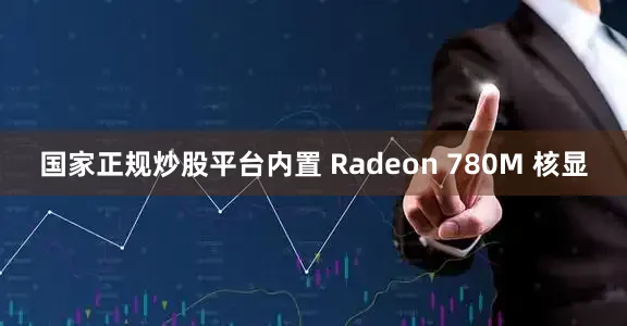 国家正规炒股平台内置 Radeon 780M 核显