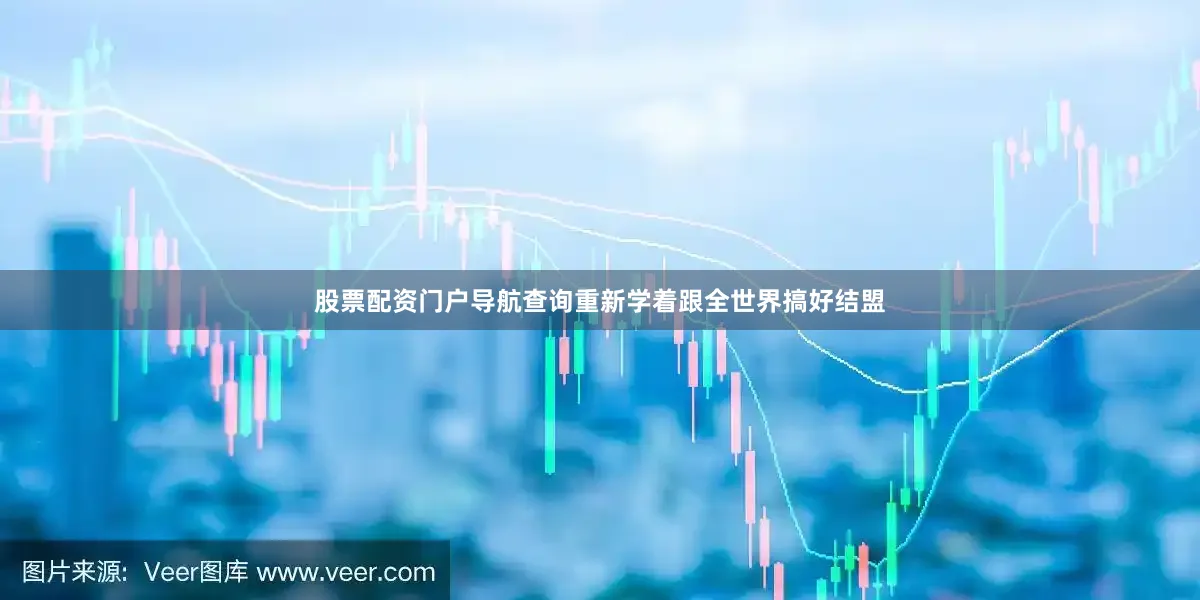 股票配资门户导航查询重新学着跟全世界搞好结盟