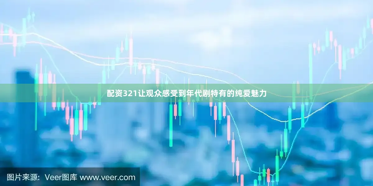 配资321让观众感受到年代剧特有的纯爱魅力