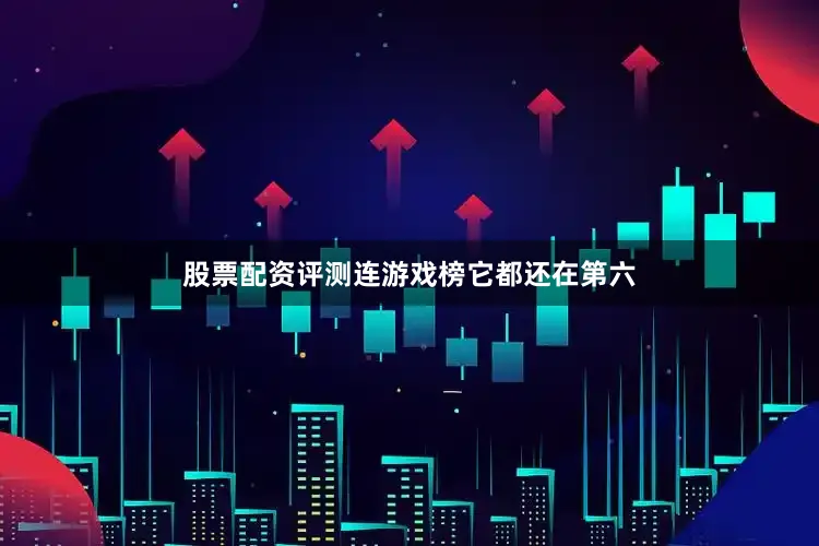 股票配资评测连游戏榜它都还在第六